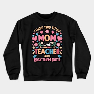 i have tow titles mom and teacher and i rock them both Crewneck Sweatshirt